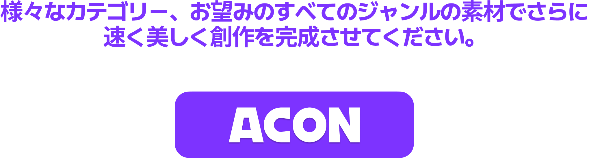 様々なカテゴリー、お望みのすべてのジャンルの素材でさらに速く美しく創作を完成させてください。