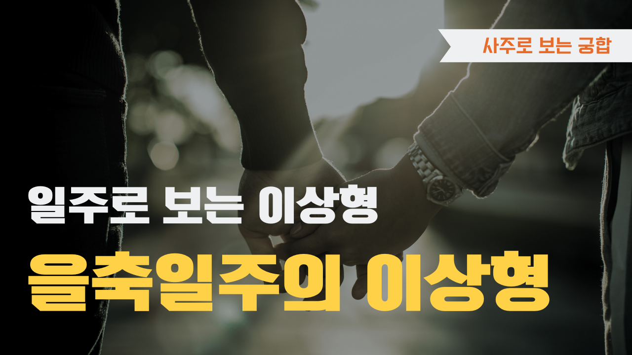 사주로 보는 궁합 일주로 보는 이상형, 을축일주 이상형을 확인하세요
