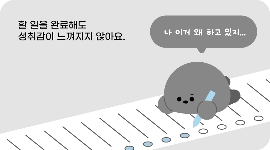 할 일을 완료해도 성취감이 느껴지지 않아요.