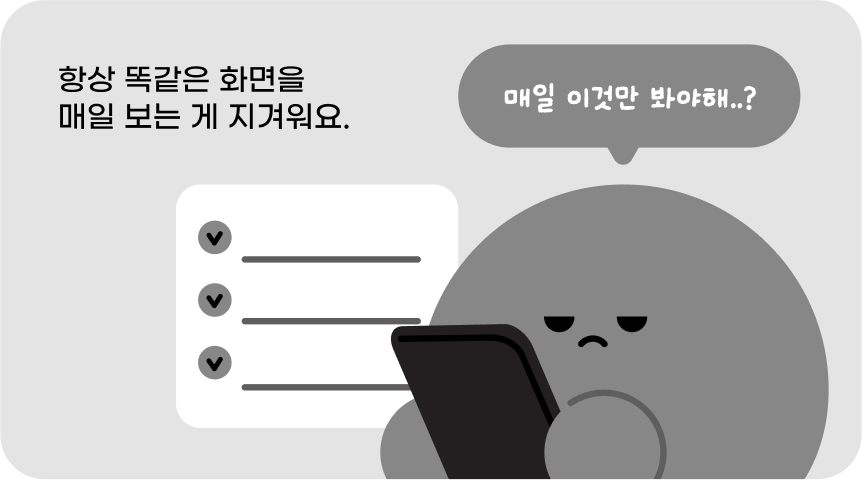 항상 똑같은 화면을 매일 보는 게 지겨워요.