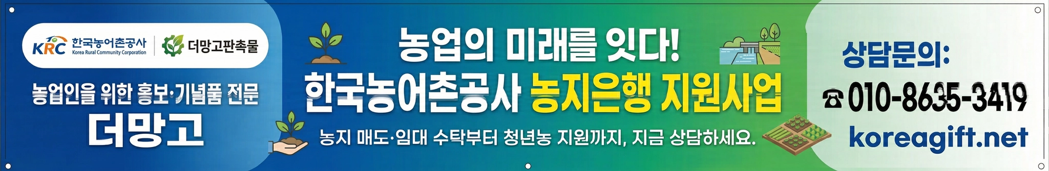 "Alt=한국농어촌공사(KRC) 농지은행 지원사업 홍보 1200x200 배너 이미지. 좌측에 KRC 및 더망고판촉물 로고, '농업인을 위한 홍보·기념품 전문 더망고' 텍스트. 중앙에 '농업의 미래를 잇다! 한국농어촌공사 농지은행 지원사업' 메인 문구와 새싹, 농지 아이콘. 우측에 '상담문의: 010-8635-3419', 'koreagift.net' 웹사이트.”
