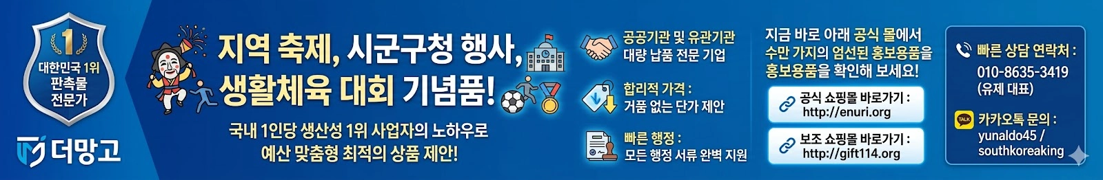 "대한민국 1위 판촉물 전문가 더망고의 지자체, 지역축제, 시군구청 행사, 생활체육 대회 홍보용품 및 기념품 납품 안내 배너. 공공기관 대량 납품 전문, 예산 맞춤형 제안, 모든 행정 서류 지원 혜택 설명. 공식 쇼핑몰 enuri.org 및 gift114.org 정보와 상담 연락처 010-8635-3419(유제 대표), 카카오톡 문의 yunaldo45 포함.”