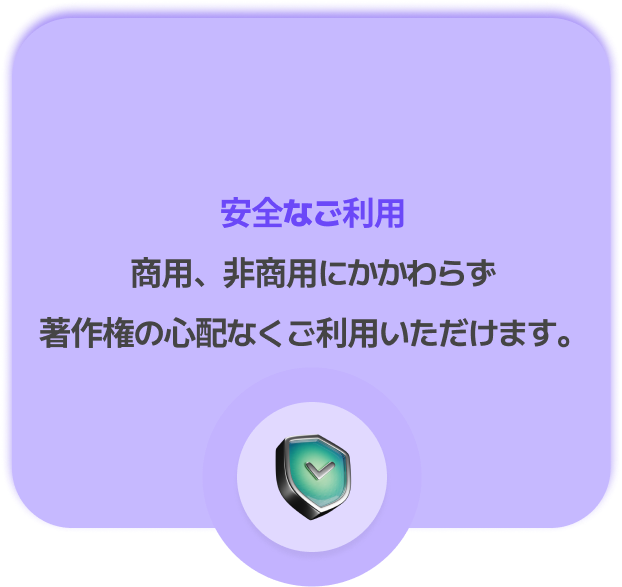 安全なご利用
商用、非商用にかかわらず著作権の心配なくご利用いただけます。