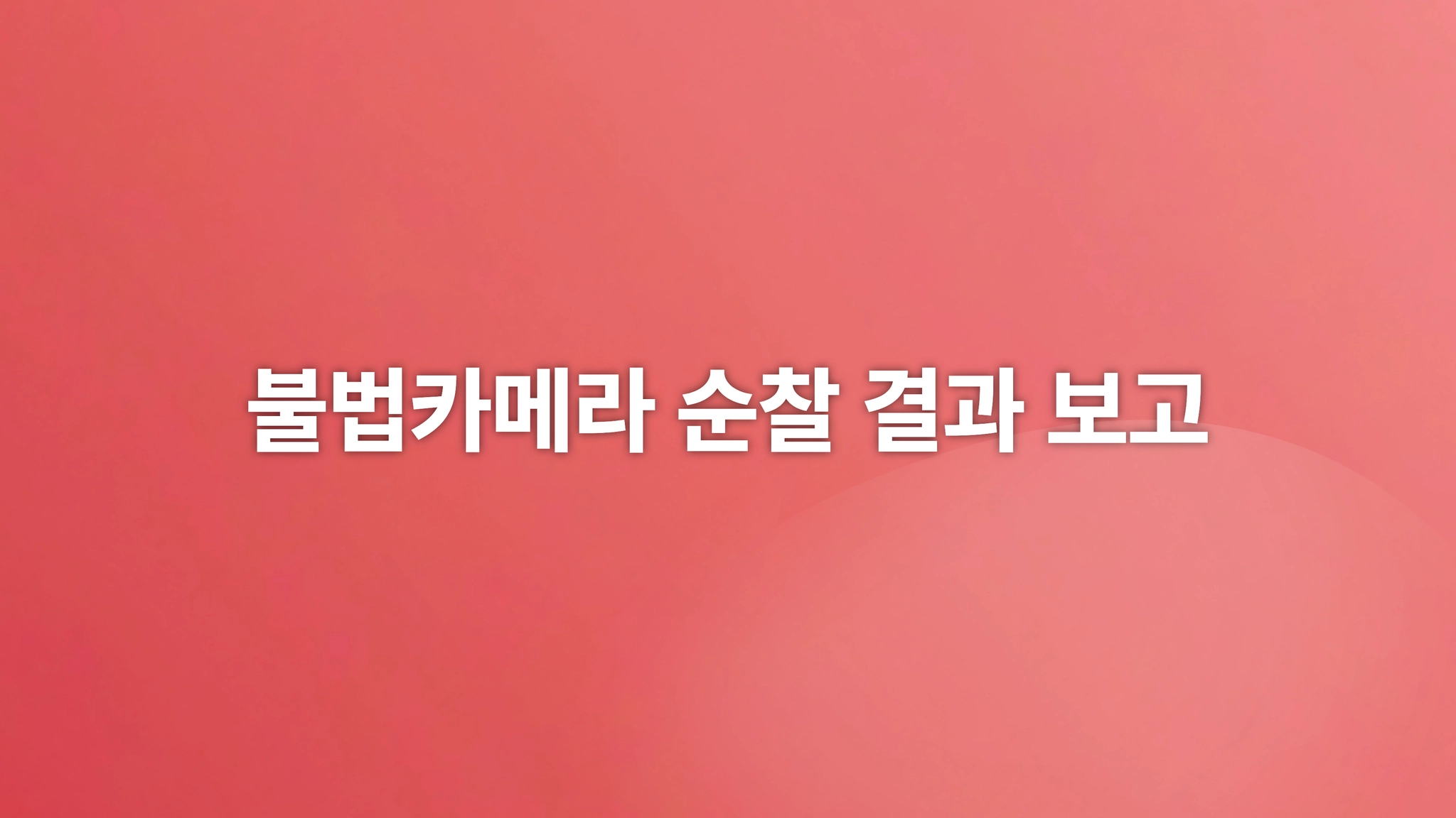 불법카메라 순찰 결과 보고