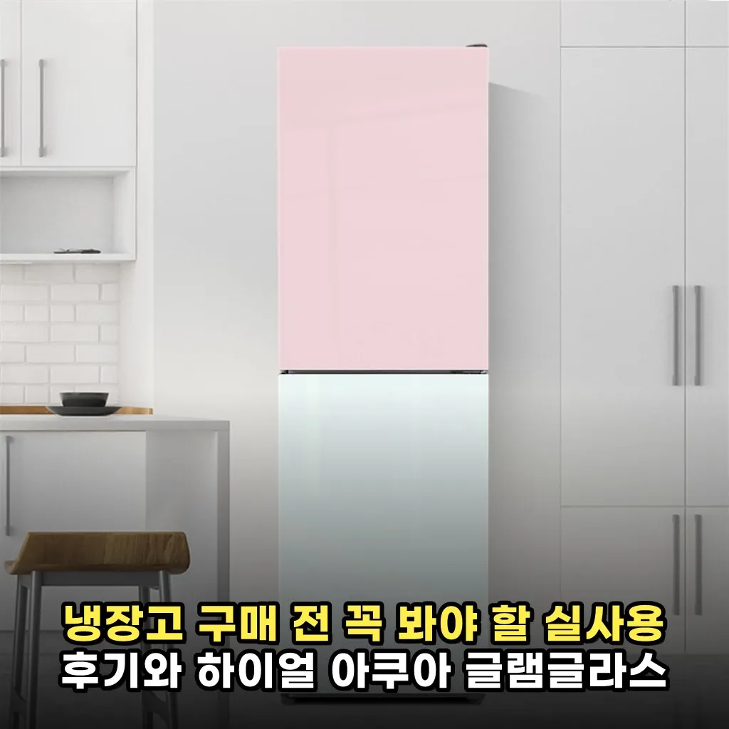 냉장고 구매 전 꼭 봐야 할 실사용 후기와 하이얼 아쿠아 글램글라스 특징