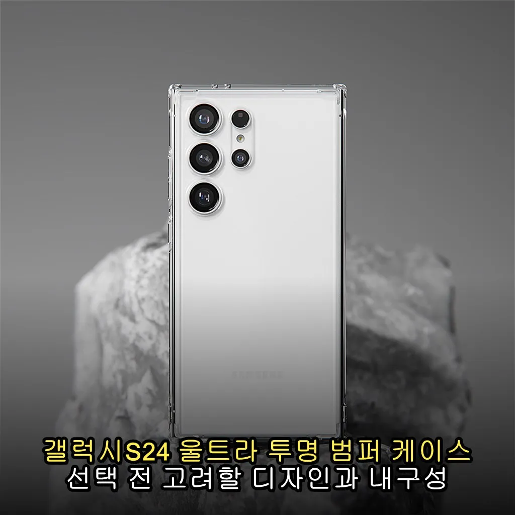 갤럭시S24 울트라 투명 범퍼 케이스 선택 전 고려할 디자인과 내구성 포인트