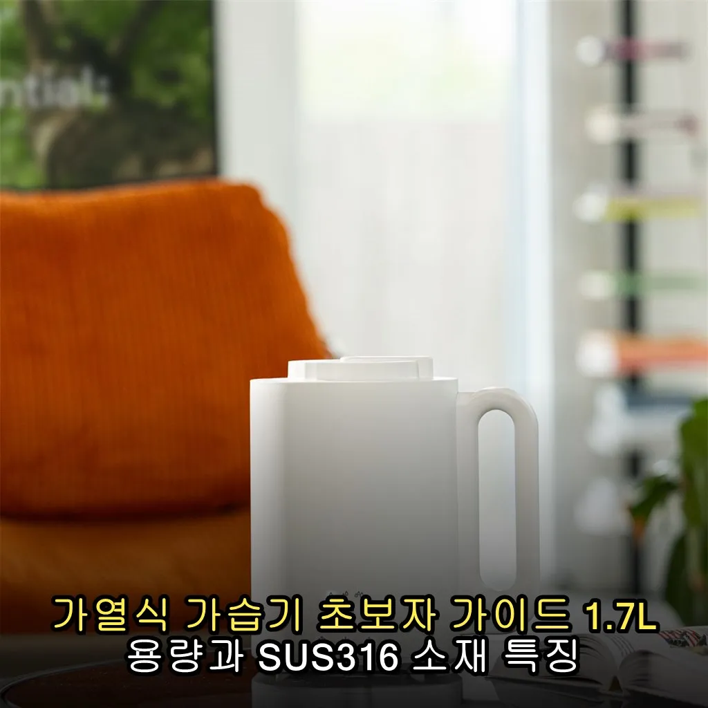 가열식 가습기 초보자 가이드 1.7L 용량과 SUS316 소재 특징 비교