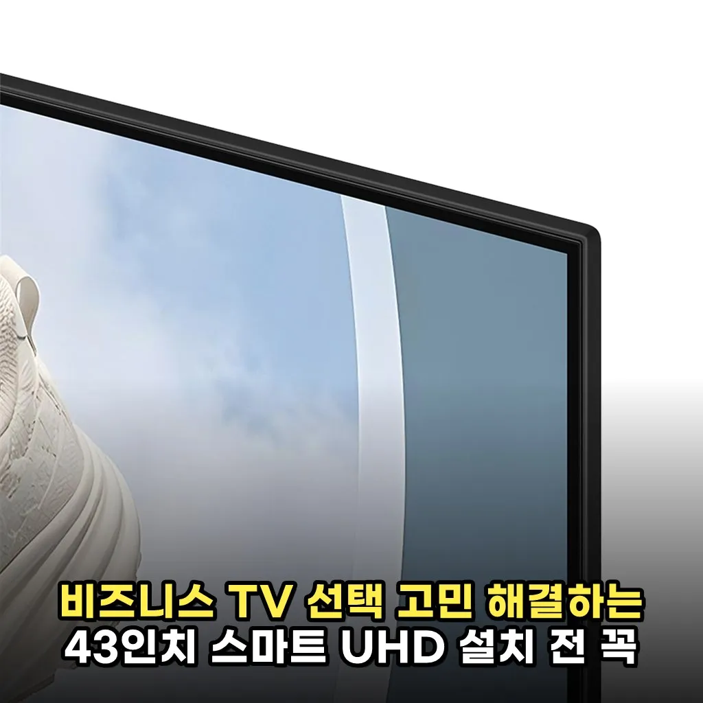 비즈니스 TV 선택 고민 해결하는 43인치 스마트 UHD 설치 전 꼭 알아야 할 포인트